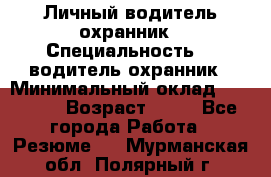 Личный водитель охранник › Специальность ­  водитель-охранник › Минимальный оклад ­ 85 000 › Возраст ­ 43 - Все города Работа » Резюме   . Мурманская обл.,Полярный г.